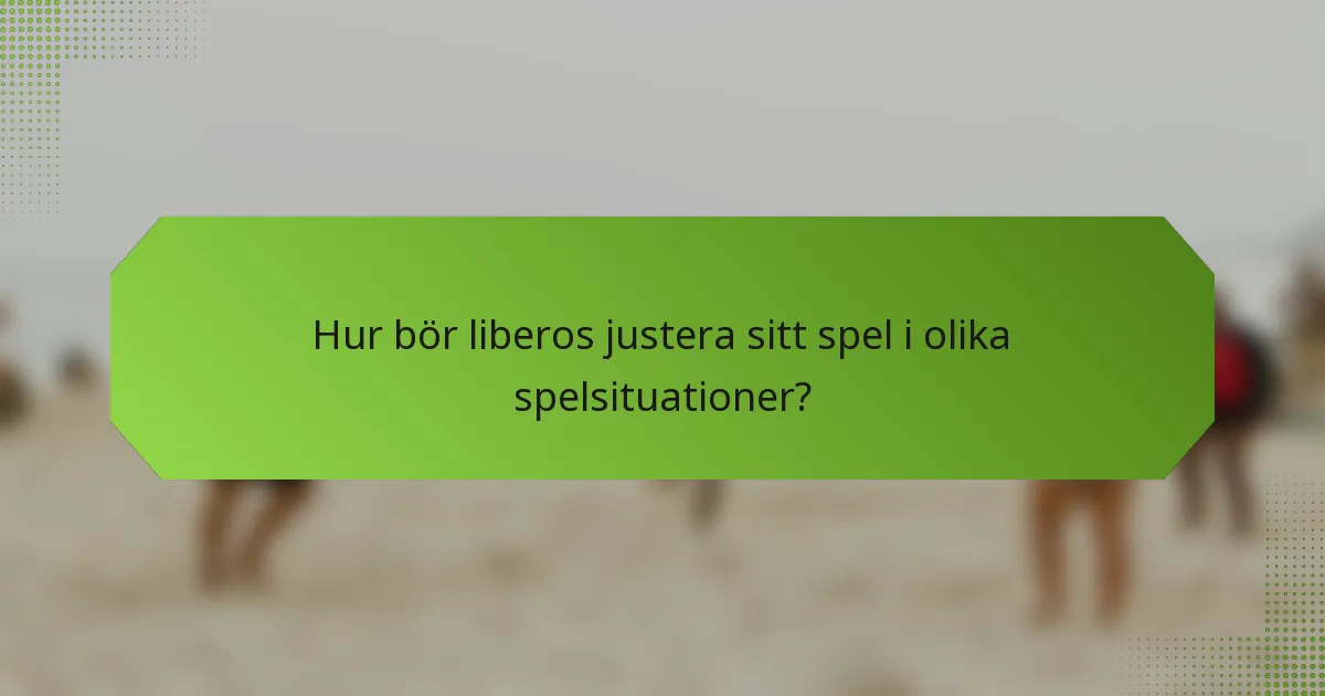 Hur bör liberos justera sitt spel i olika spelsituationer?