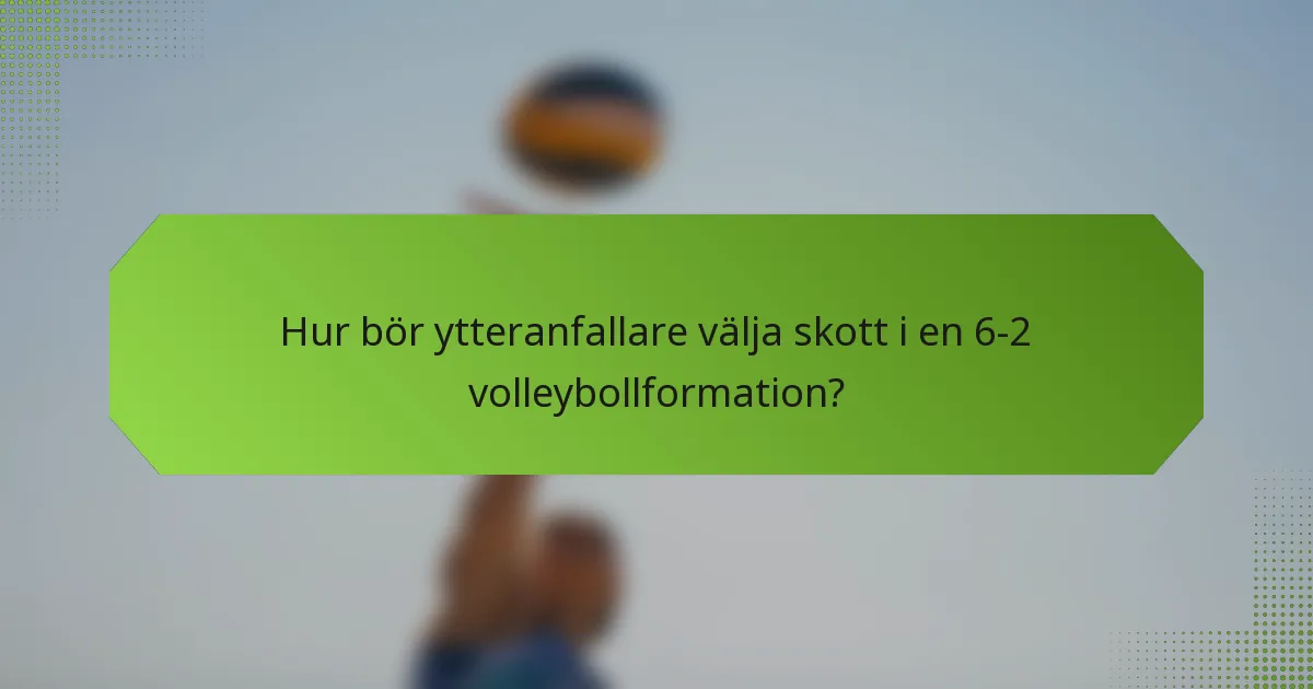Hur bör ytteranfallare välja skott i en 6-2 volleybollformation?