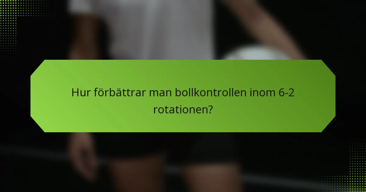 Hur förbättrar man bollkontrollen inom 6-2 rotationen?