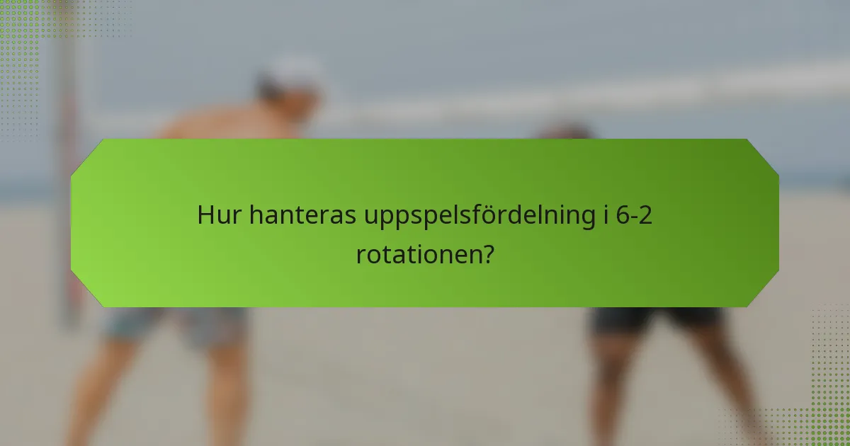 Hur hanteras uppspelsfördelning i 6-2 rotationen?
