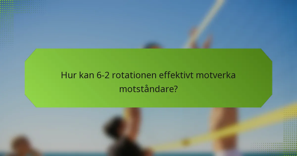 Hur kan 6-2 rotationen effektivt motverka motståndare?