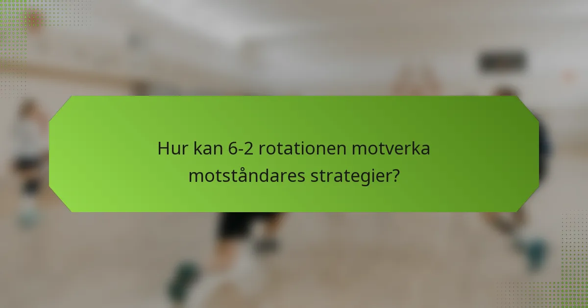 Hur kan 6-2 rotationen motverka motståndares strategier?