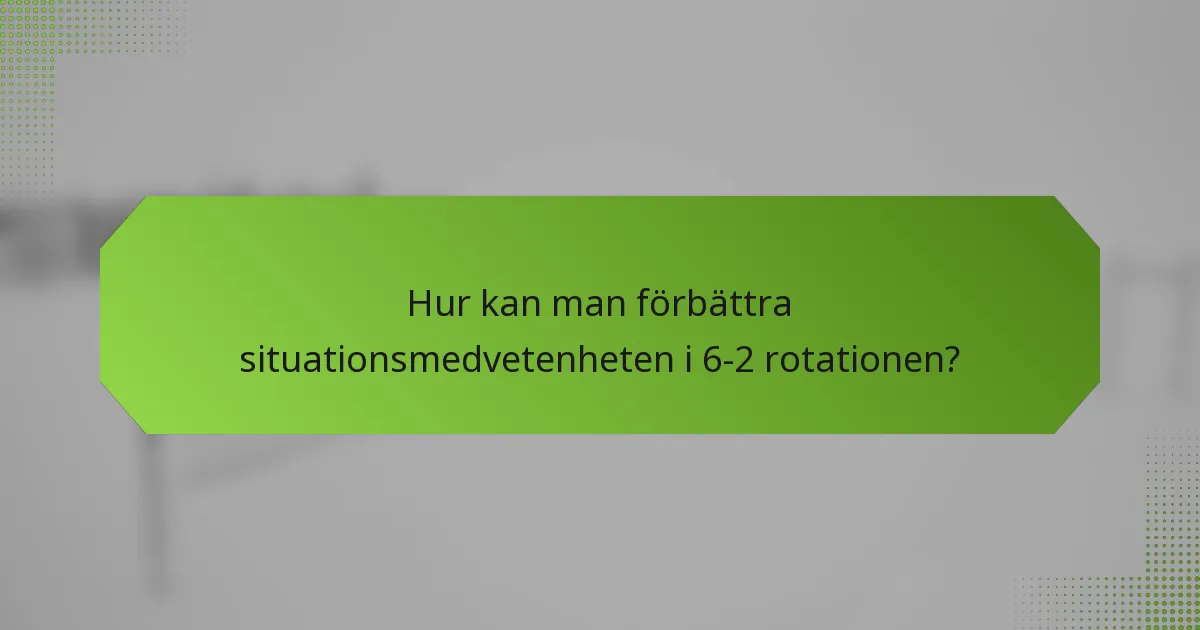 Hur kan man förbättra situationsmedvetenheten i 6-2 rotationen?