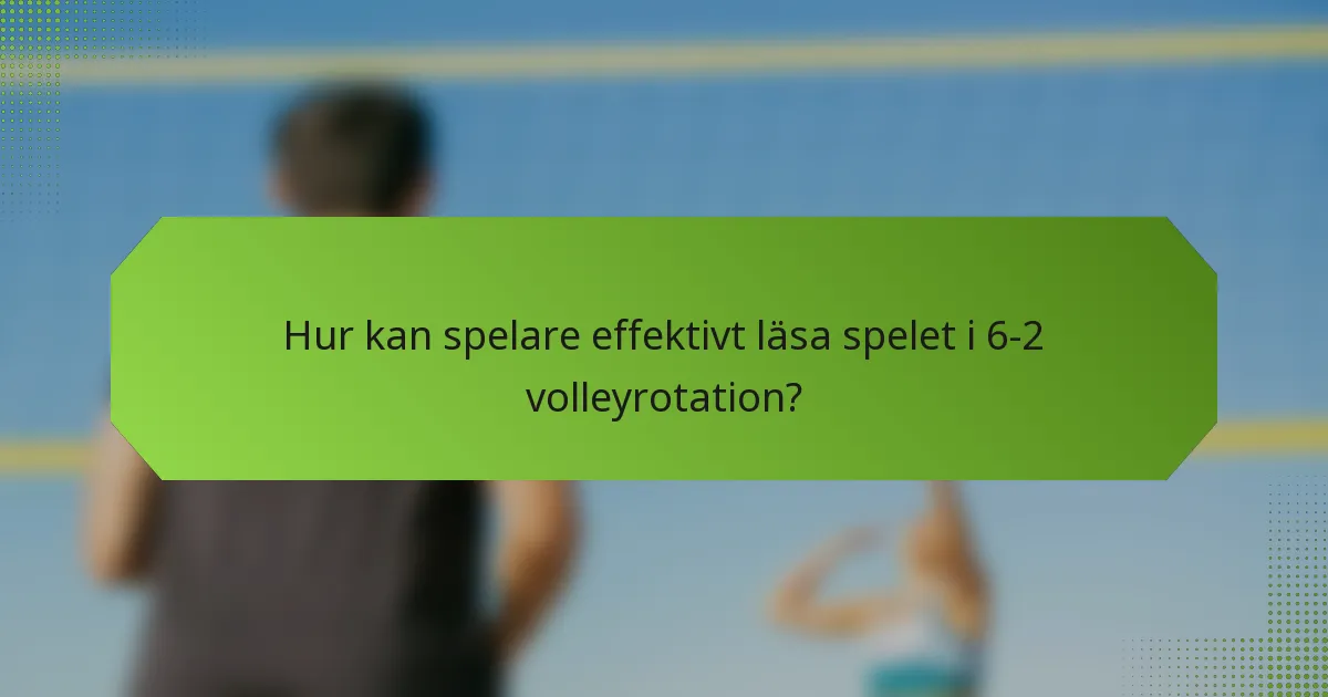 Hur kan spelare effektivt läsa spelet i 6-2 volleyrotation?