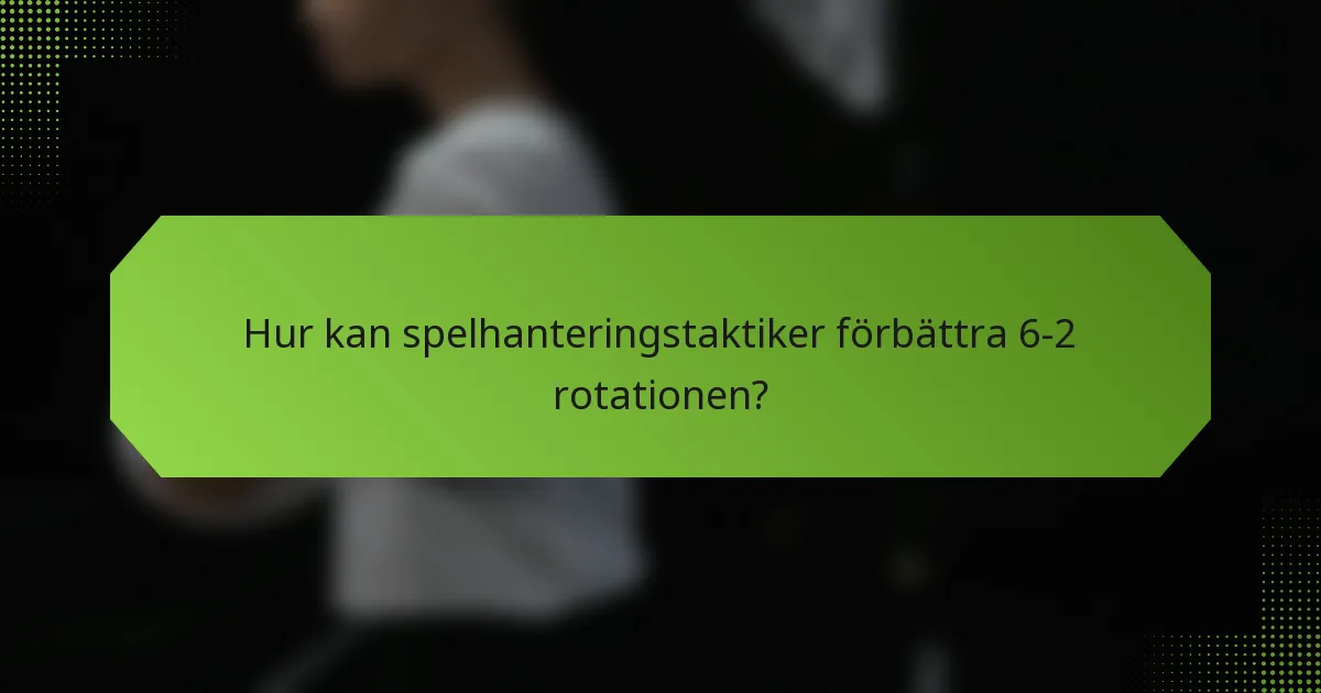 Hur kan spelhanteringstaktiker förbättra 6-2 rotationen?