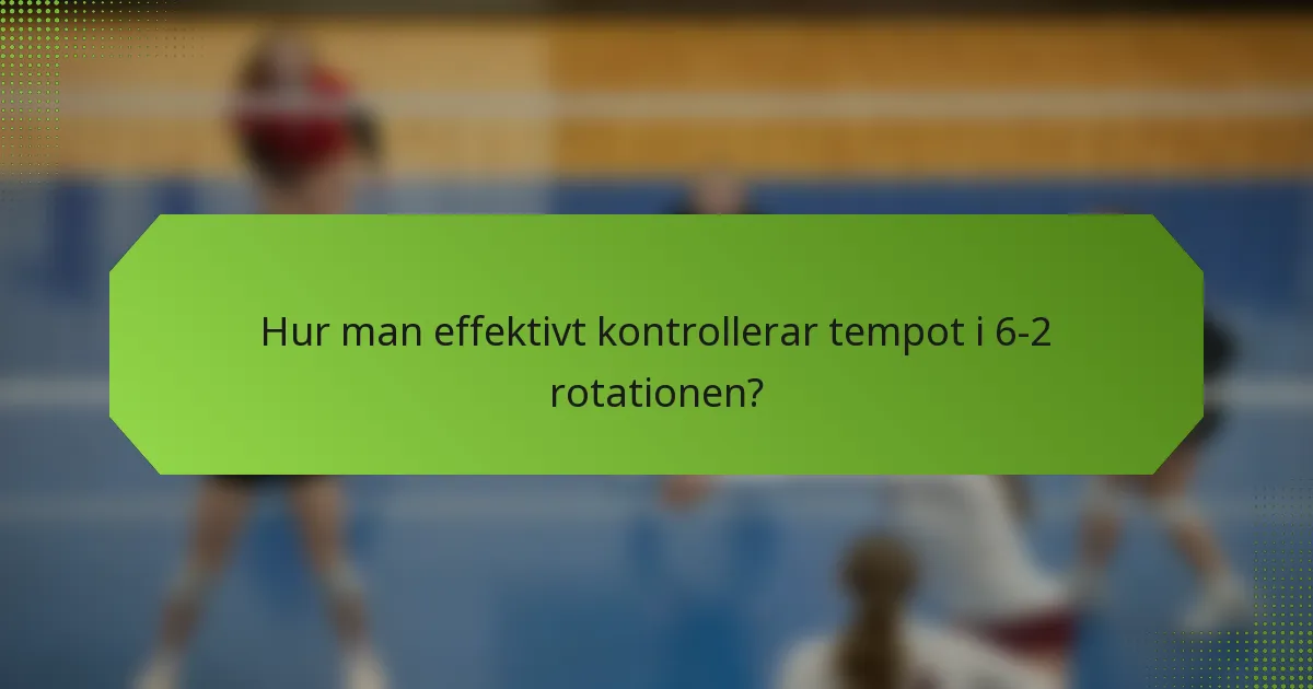 Hur man effektivt kontrollerar tempot i 6-2 rotationen?