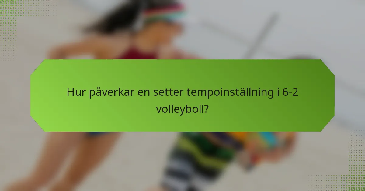Hur påverkar en setter tempoinställning i 6-2 volleyboll?