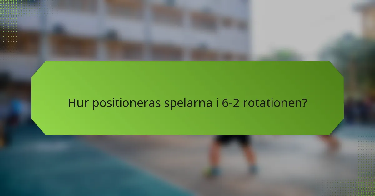 Hur positioneras spelarna i 6-2 rotationen?