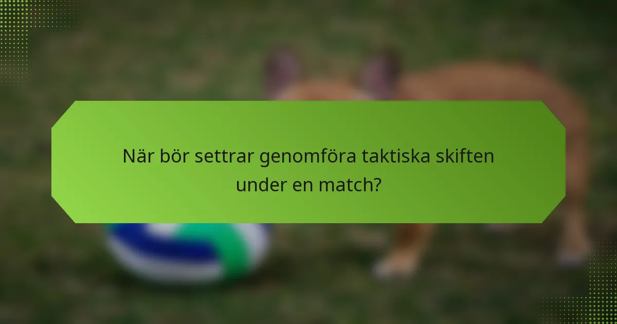 När bör settrar genomföra taktiska skiften under en match?