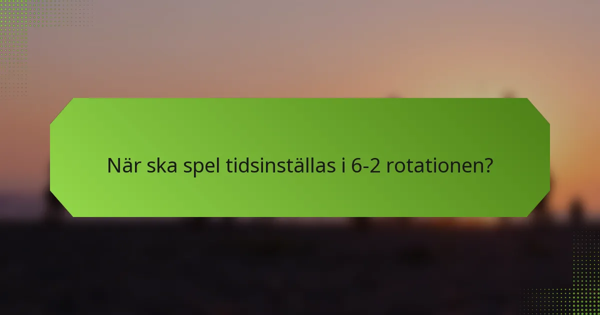 När ska spel tidsinställas i 6-2 rotationen?