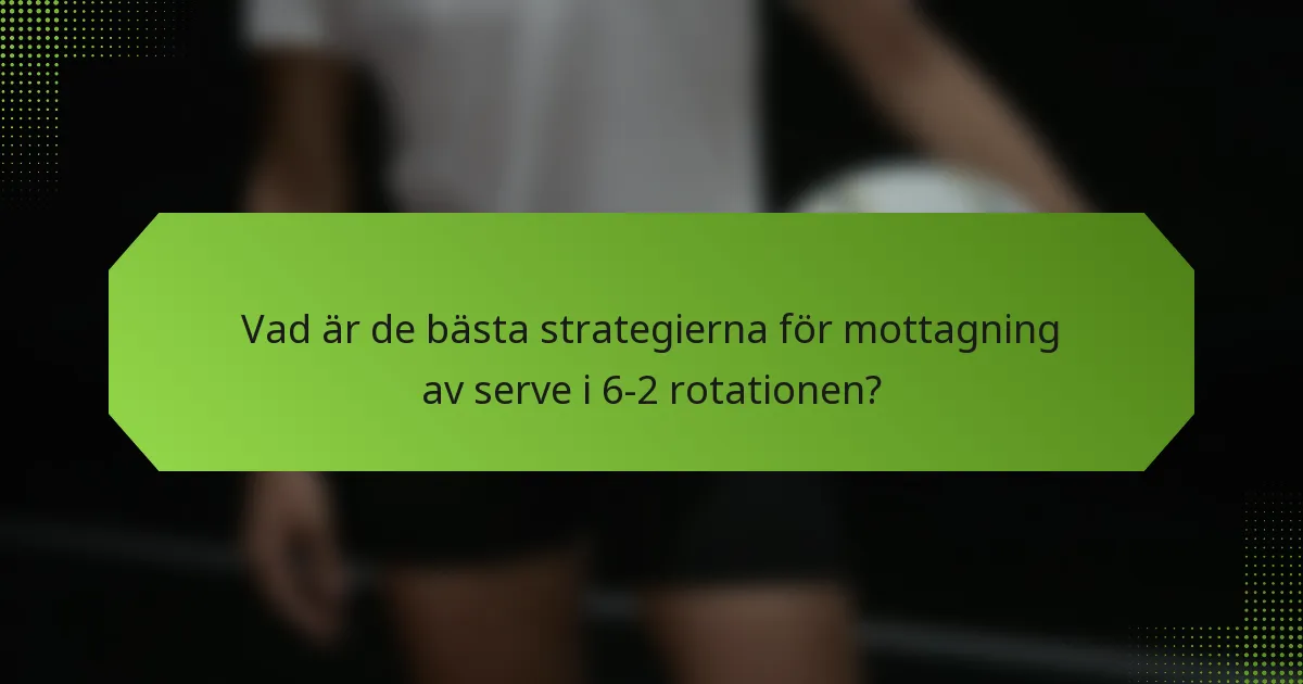 Vad är de bästa strategierna för mottagning av serve i 6-2 rotationen?