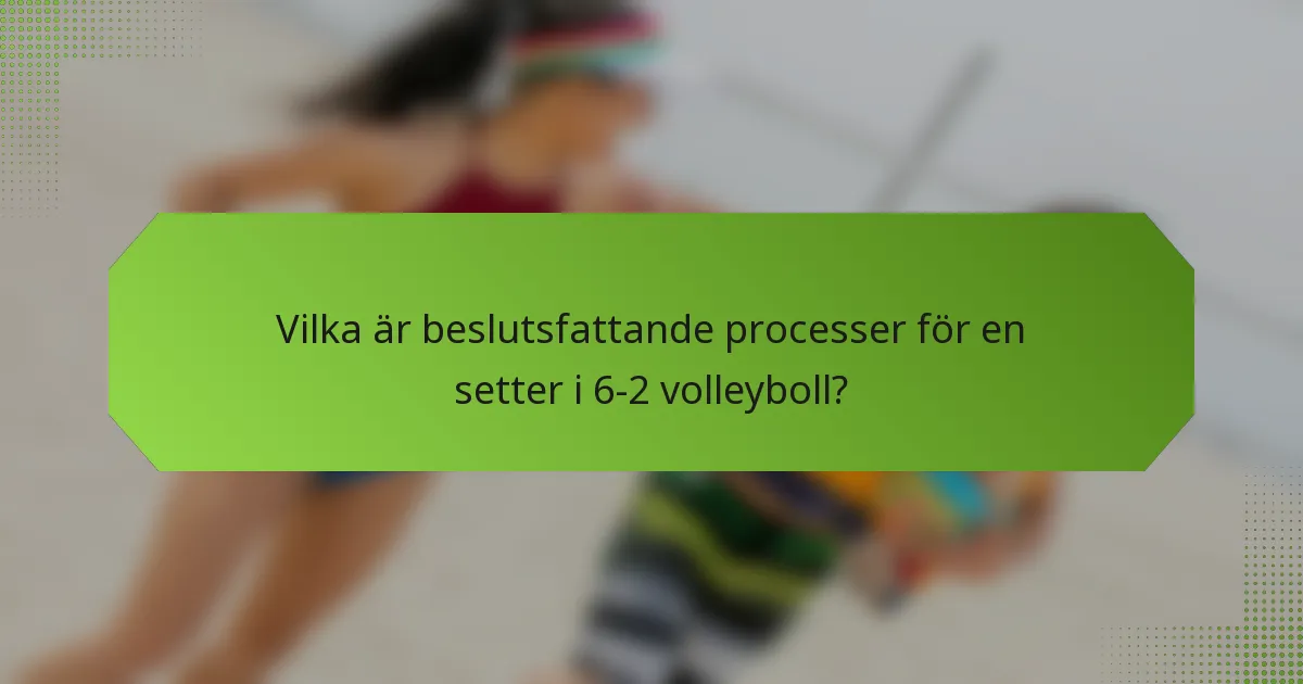 Vilka är beslutsfattande processer för en setter i 6-2 volleyboll?