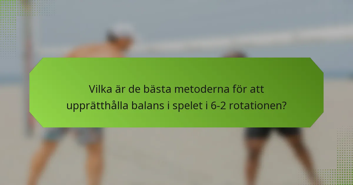 Vilka är de bästa metoderna för att upprätthålla balans i spelet i 6-2 rotationen?