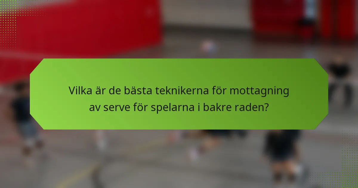 Vilka är de bästa teknikerna för mottagning av serve för spelarna i bakre raden?