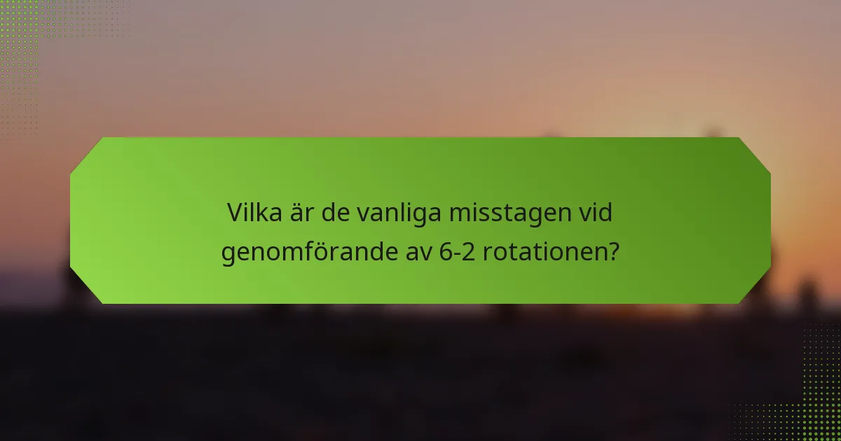 Vilka är de vanliga misstagen vid genomförande av 6-2 rotationen?