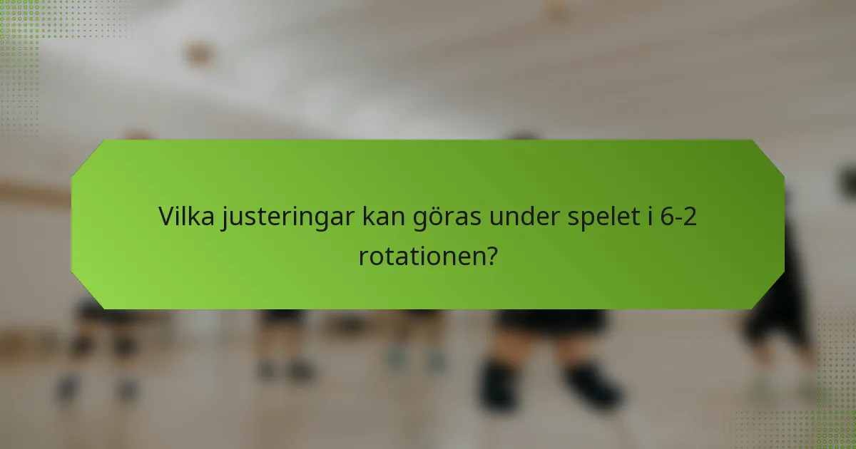 Vilka justeringar kan göras under spelet i 6-2 rotationen?