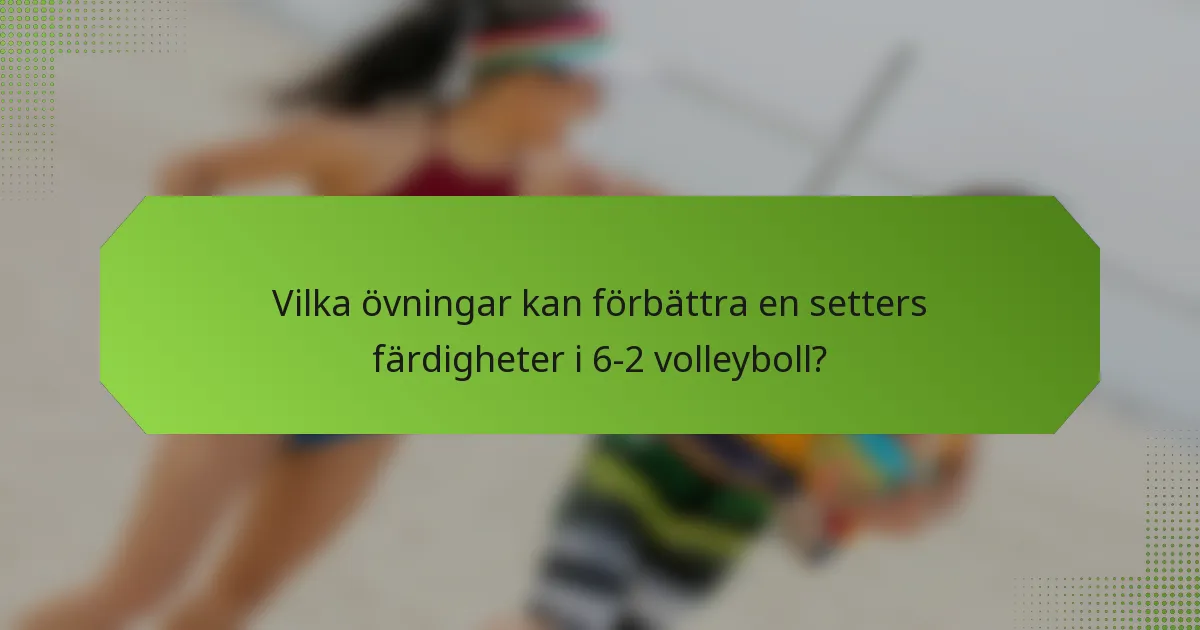 Vilka övningar kan förbättra en setters färdigheter i 6-2 volleyboll?