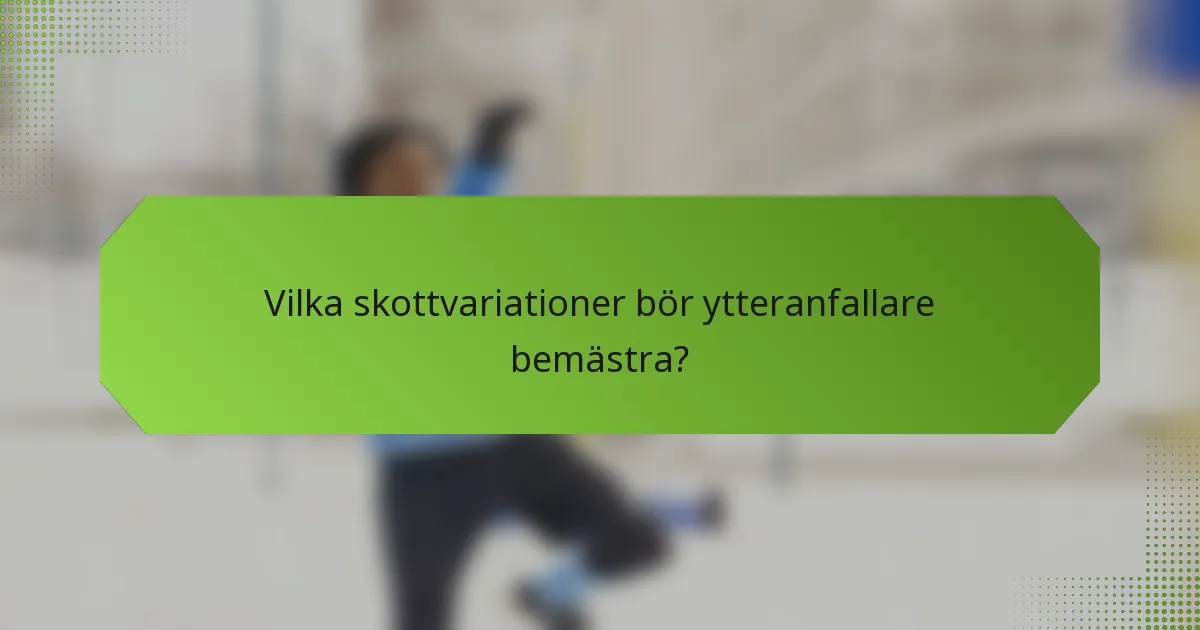 Vilka skottvariationer bör ytteranfallare bemästra?